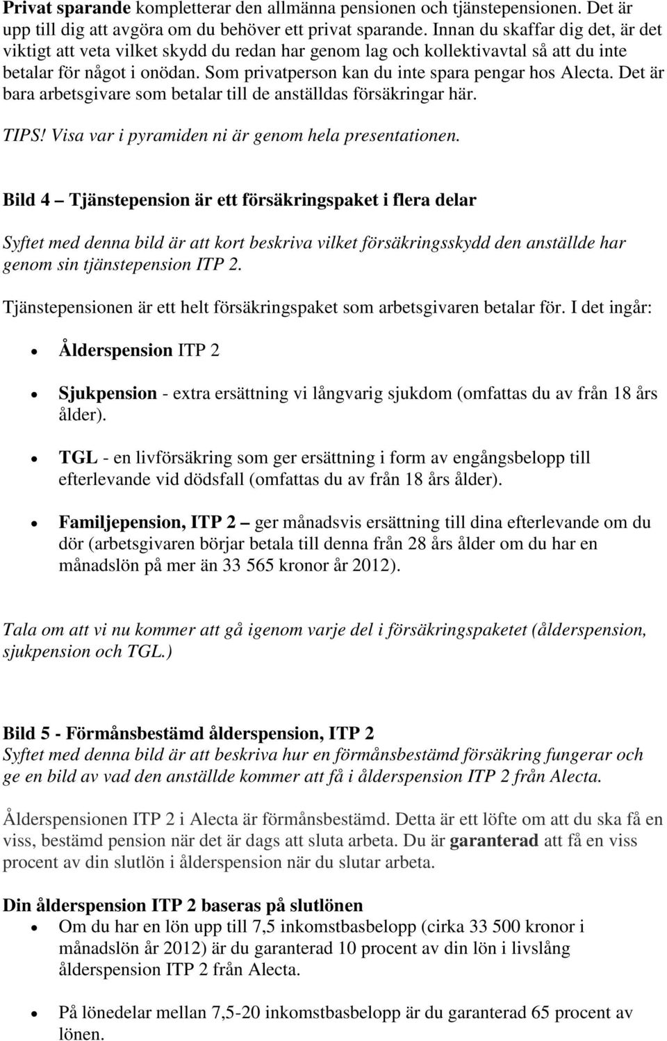 Som privatperson kan du inte spara pengar hos Alecta. Det är bara arbetsgivare som betalar till de anställdas försäkringar här. TIPS! Visa var i pyramiden ni är genom hela presentationen.