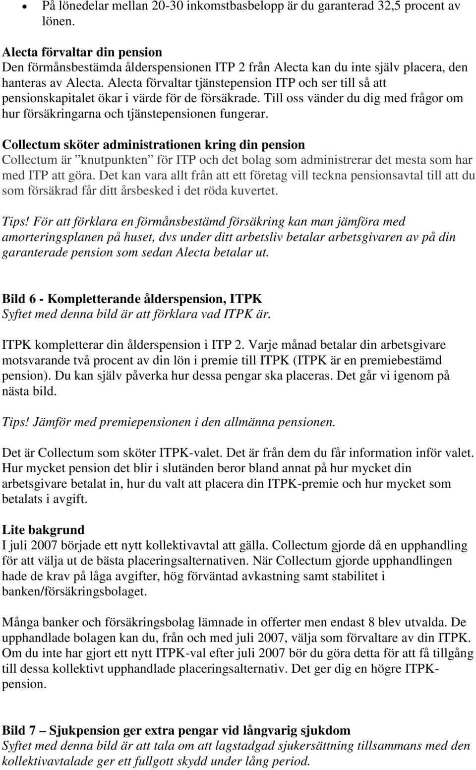 Alecta förvaltar tjänstepension ITP och ser till så att pensionskapitalet ökar i värde för de försäkrade. Till oss vänder du dig med frågor om hur försäkringarna och tjänstepensionen fungerar.