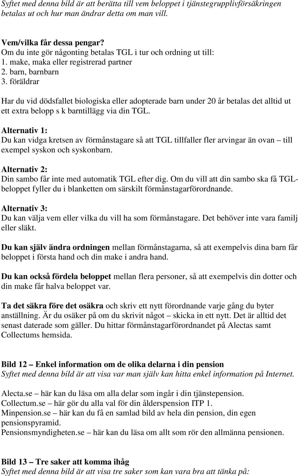 föräldrar Har du vid dödsfallet biologiska eller adopterade barn under 20 år betalas det alltid ut ett extra belopp s k barntillägg via din TGL.