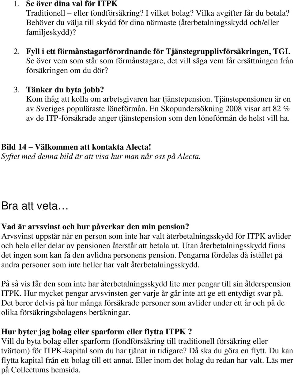 Fyll i ett förmånstagarförordnande för Tjänstegrupplivförsäkringen, TGL Se över vem som står som förmånstagare, det vill säga vem får ersättningen från försäkringen om du dör? 3. Tänker du byta jobb?