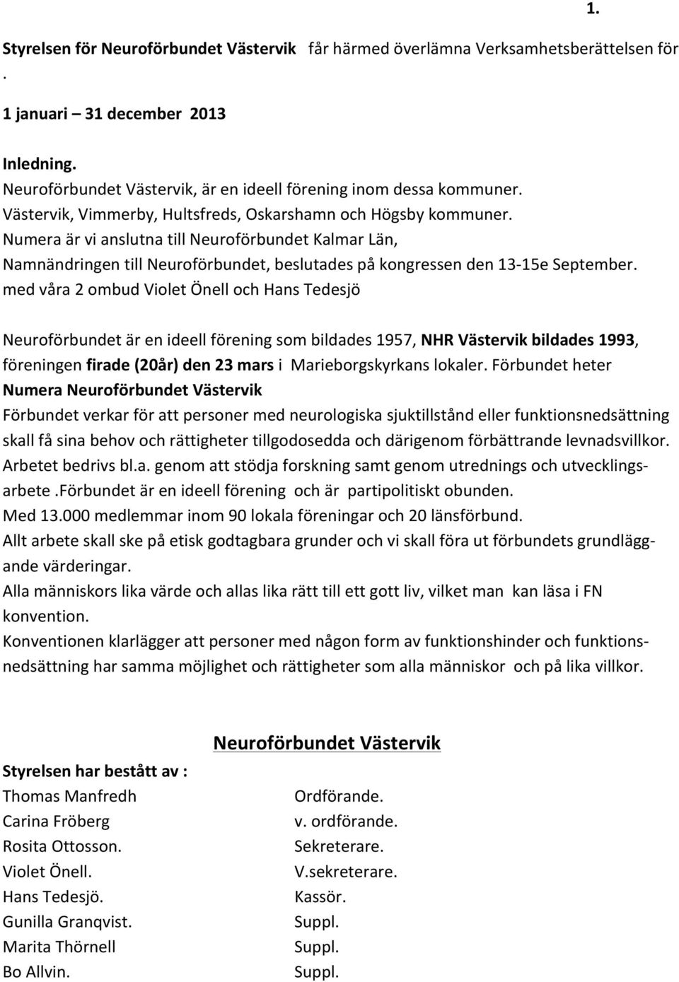 med våra 2 ombud Violet Önell och Hans Tedesjö Neuroförbundet är en ideell förening som bildades 1957, NHR Västervik bildades 1993, föreningen firade (20år) den 23 mars i Marieborgskyrkans lokaler.