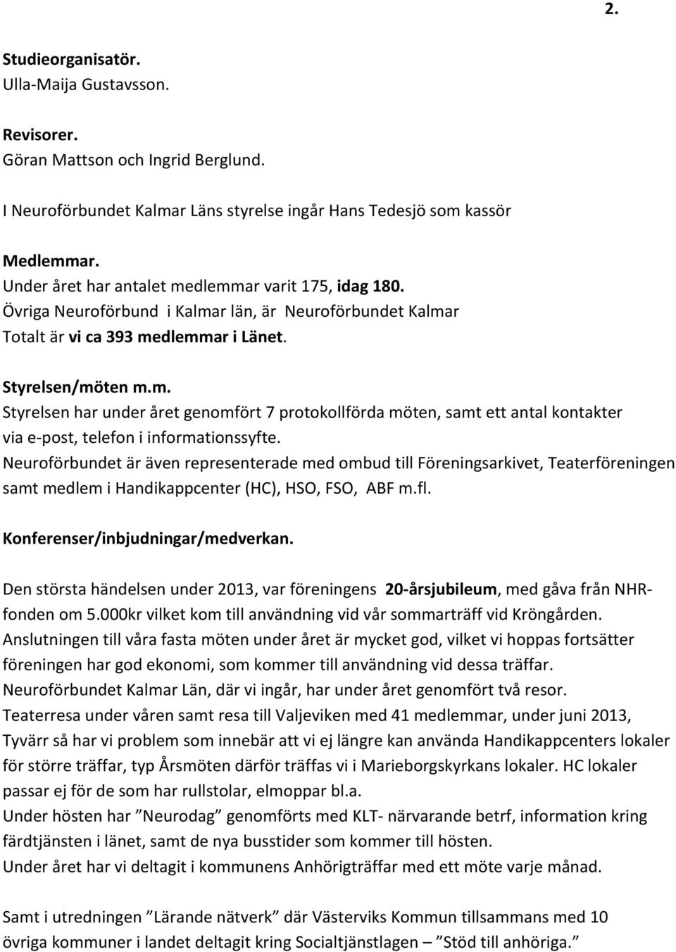 Neuroförbundet är även representerade med ombud till Föreningsarkivet, Teaterföreningen samt medlem i Handikappcenter (HC), HSO, FSO, ABF m.fl. Konferenser/inbjudningar/medverkan.