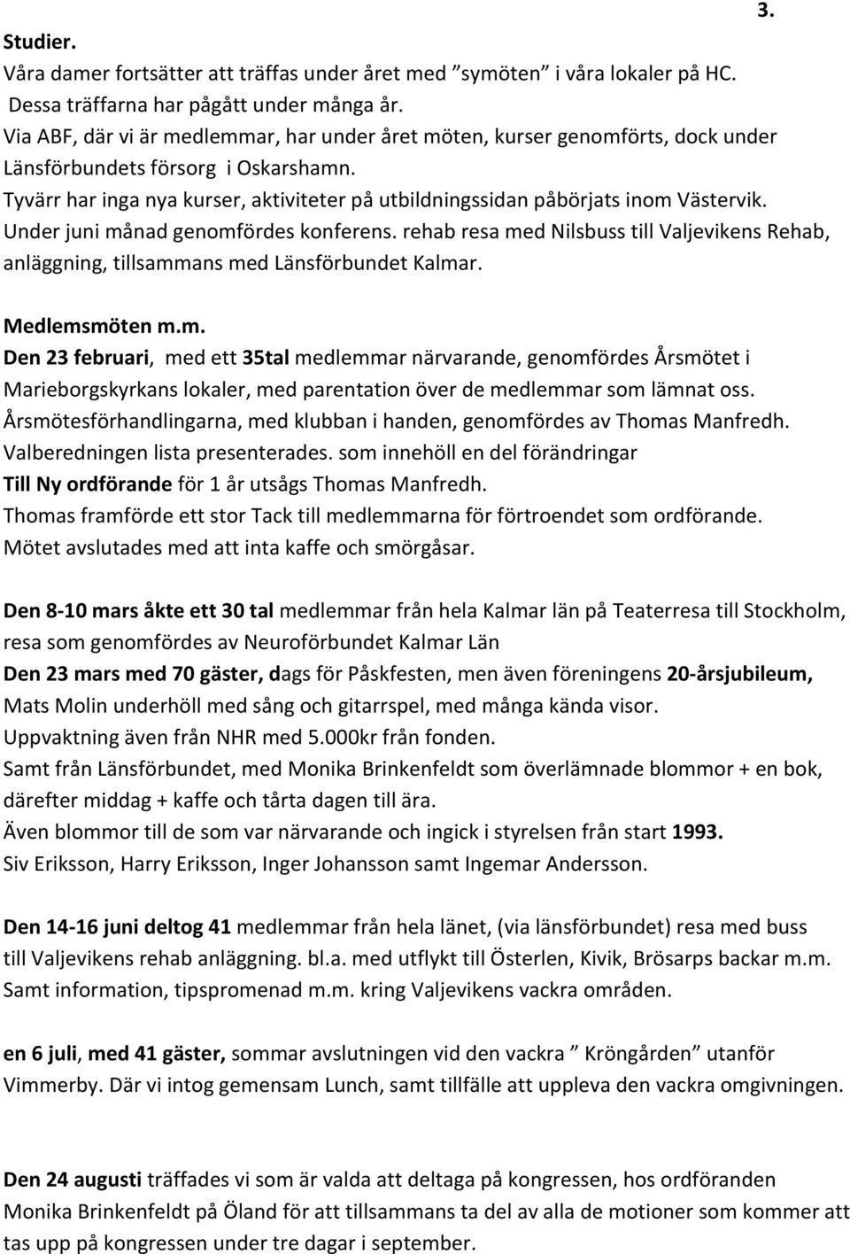 Tyvärr har inga nya kurser, aktiviteter på utbildningssidan påbörjats inom Västervik. Under juni månad genomfördes konferens.