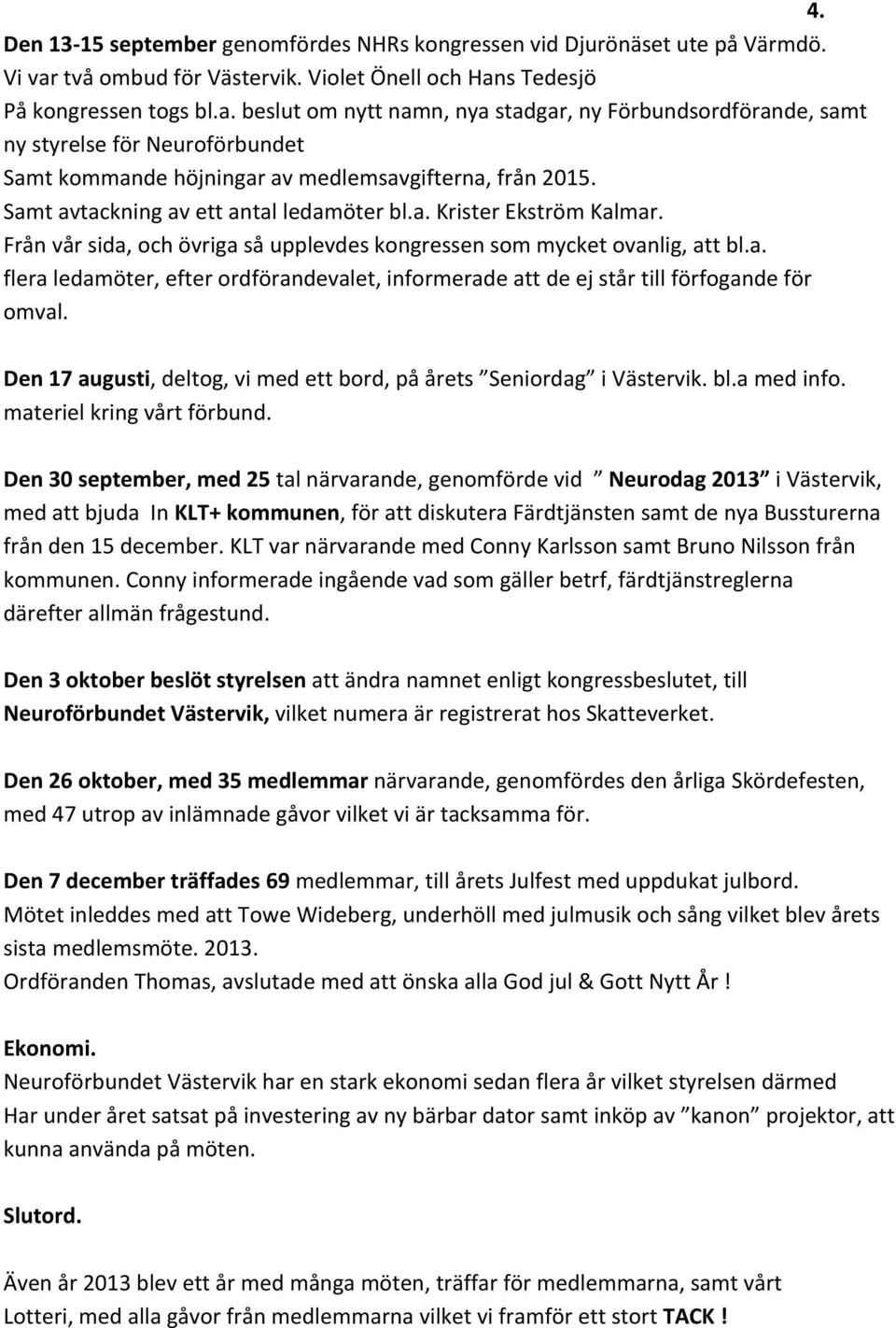 Samt avtackning av ett antal ledamöter bl.a. Krister Ekström Kalmar. Från vår sida, och övriga så upplevdes kongressen som mycket ovanlig, att bl.a. flera ledamöter, efter ordförandevalet, informerade att de ej står till förfogande för omval.