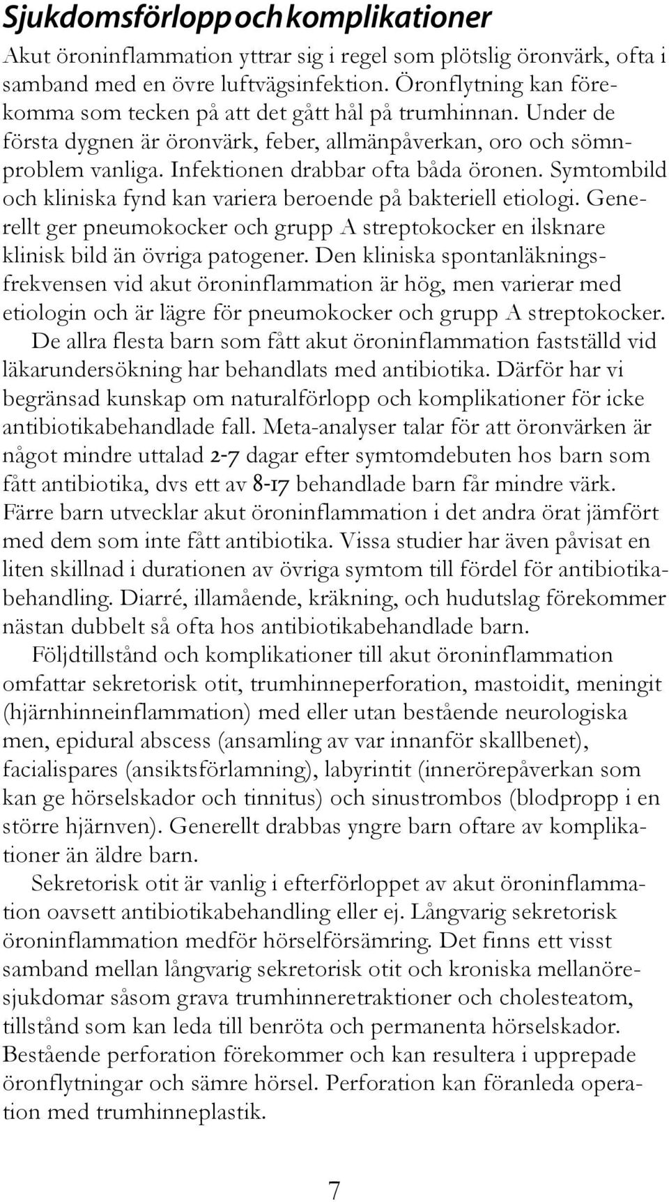 Symtombild och kliniska fynd kan variera beroende på bakteriell etiologi. Generellt ger pneumokocker och grupp A streptokocker en ilsknare klinisk bild än övriga patogener.