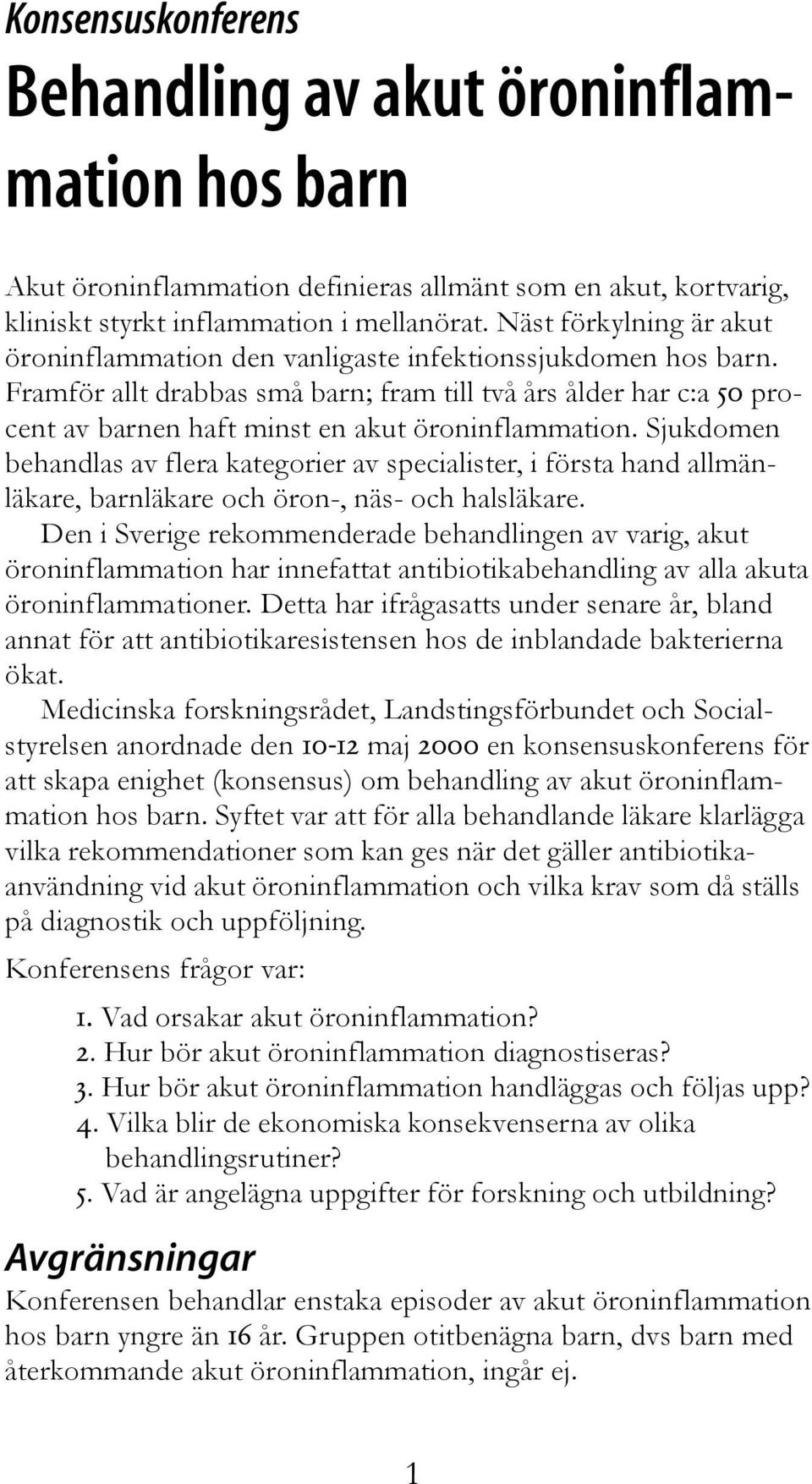 Framför allt drabbas små barn; fram till två års ålder har c:a 50 procent av barnen haft minst en akut öroninflammation.