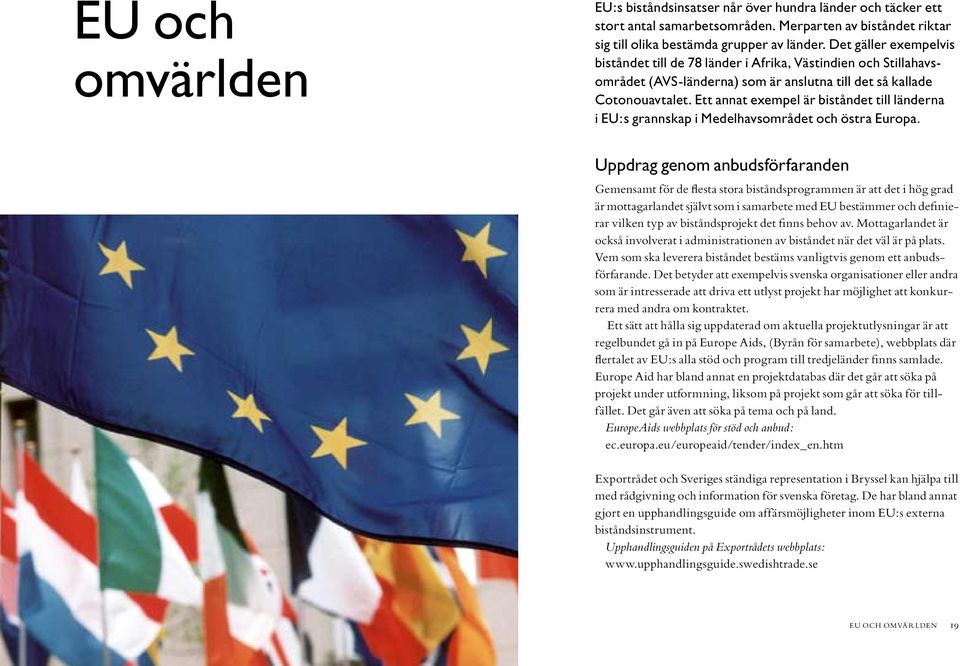 Ett annat exempel är biståndet till länderna i EU:s grannskap i Medelhavsområdet och östra Europa.