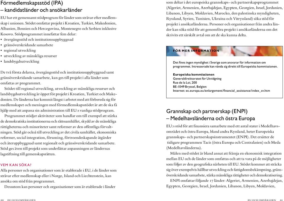 Stödprogrammet innefattar fem delar: övergångsstöd och institutionsuppbyggnad gränsöverskridande samarbete regional utveckling utveckling av mänskliga resurser landsbygdsutveckling De två första
