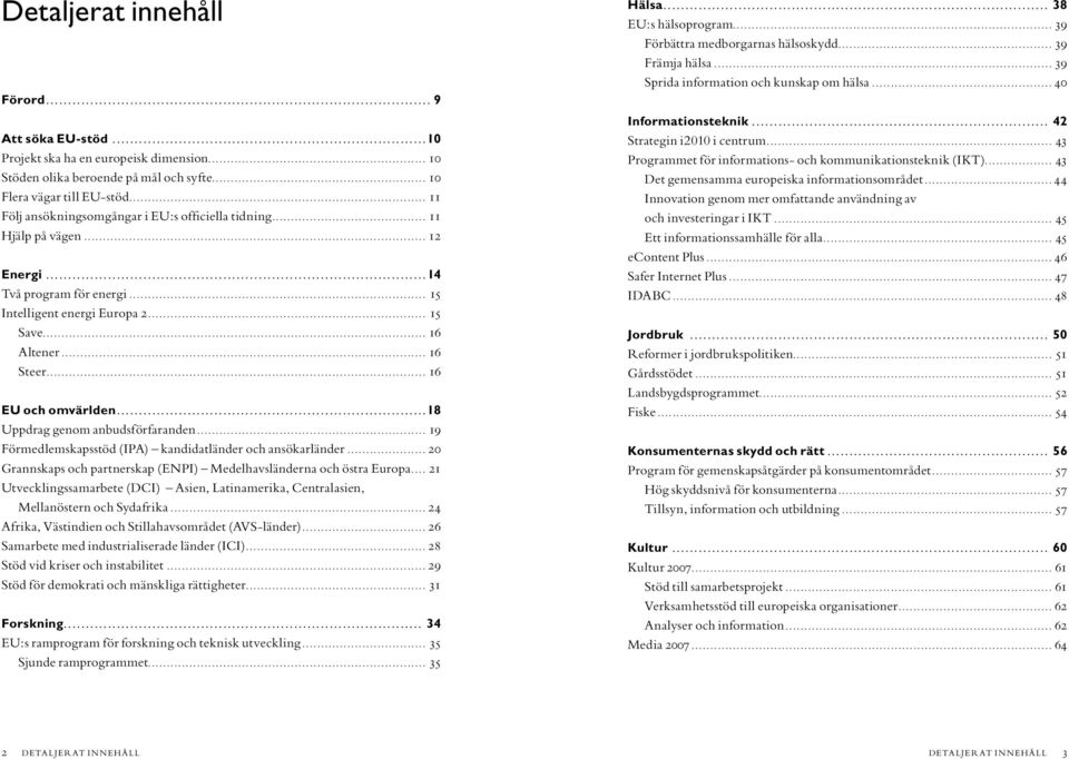 .. 16 EU och omvärlden...18 Uppdrag genom anbudsförfaranden... 19 Förmedlemskapsstöd (IPA) kandidatländer och ansökarländer... 20 Grannskaps och partnerskap (ENPI) Medelhavsländerna och östra Europa.