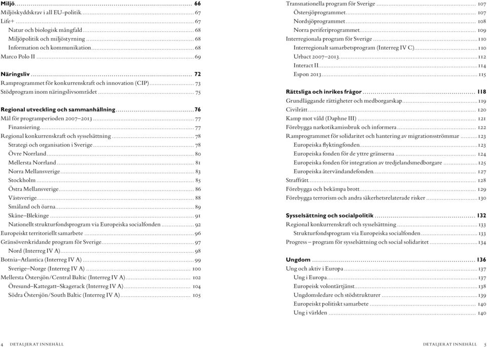 .. 77 Finansiering... 77 Regional konkurrenskraft och sysselsättning... 78 Strategi och organisation i Sverige... 78 Övre Norrland... 80 Mellersta Norrland... 81 Norra Mellansverige... 83 Stockholm.