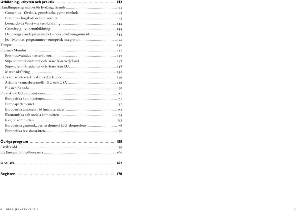 .. 146 Erasmus Mundus... 147 Erasmus Mundus masterkurser... 147 Stipendier till studenter och lärare från tredjeland... 147 Stipendier till studenter och lärare från EU... 148 Marknadsföring.