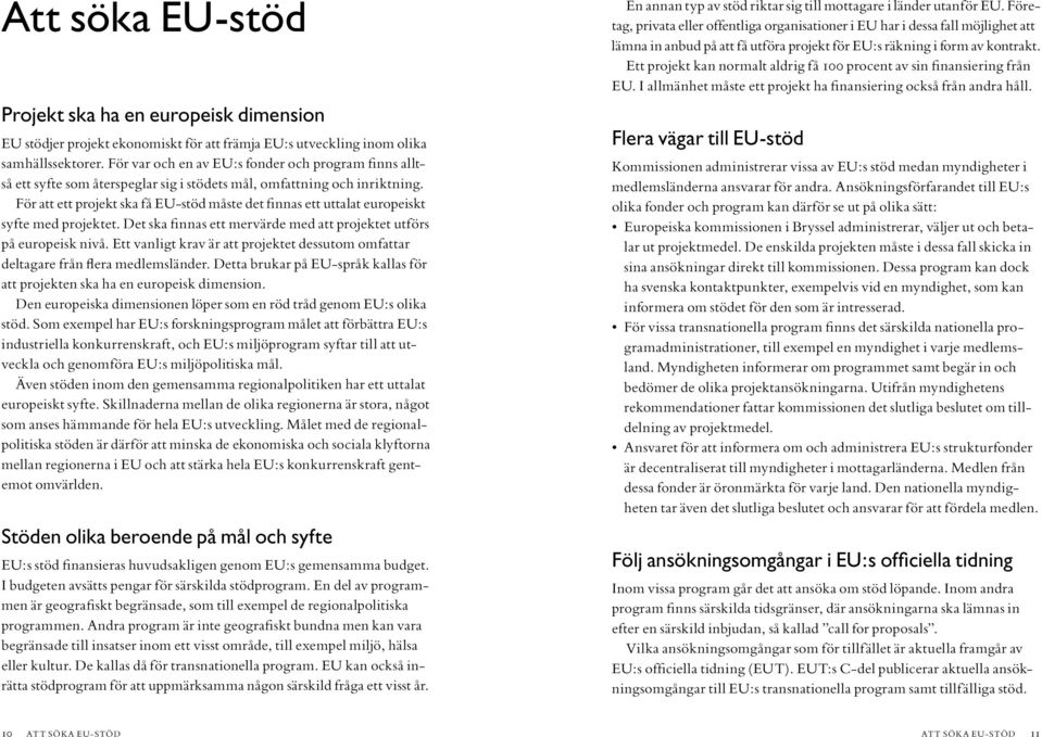 För att ett projekt ska få EU-stöd måste det finnas ett uttalat europeiskt syfte med projektet. Det ska finnas ett mervärde med att projektet utförs på europeisk nivå.