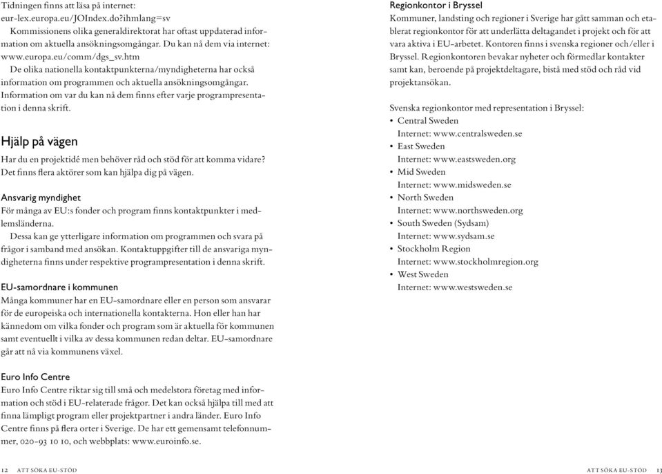 . Information om var du kan nå dem finns efter varje programpresentation i denna skrift. Hjälp på vägen Har du en projektidé men behöver råd och stöd för att komma vidare?
