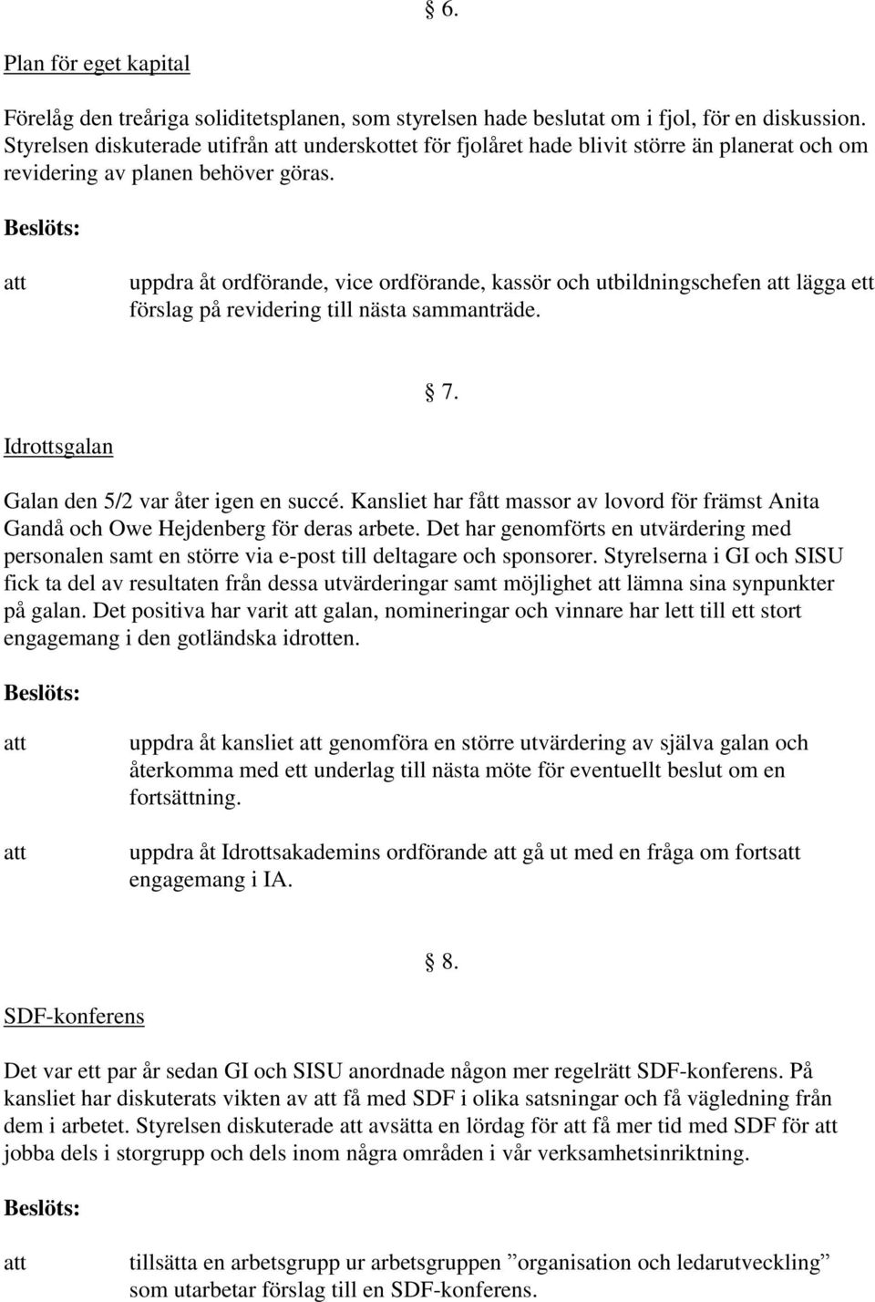 uppdra åt ordförande, vice ordförande, kassör och utbildningschefen lägga ett förslag på revidering till nästa sammanträde. 7. Idrottsgalan Galan den 5/2 var åter igen en succé.