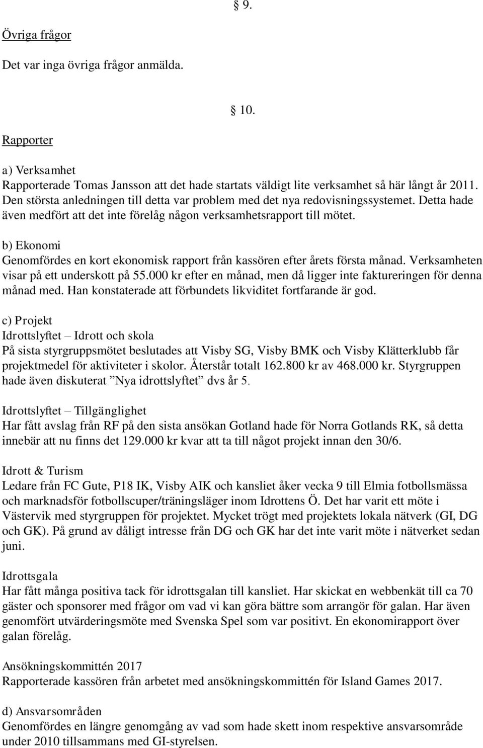 b) Ekonomi Genomfördes en kort ekonomisk rapport från kassören efter årets första månad. Verksamheten visar på ett underskott på 55.