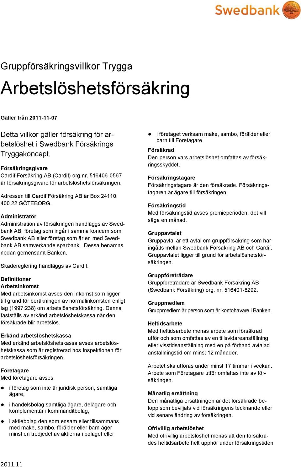 Administratör Administration av försäkringen handläggs av Swedbank AB, företag som ingår i samma koncern som Swedbank AB eller företag som är en med Swedbank AB samverkande sparbank.