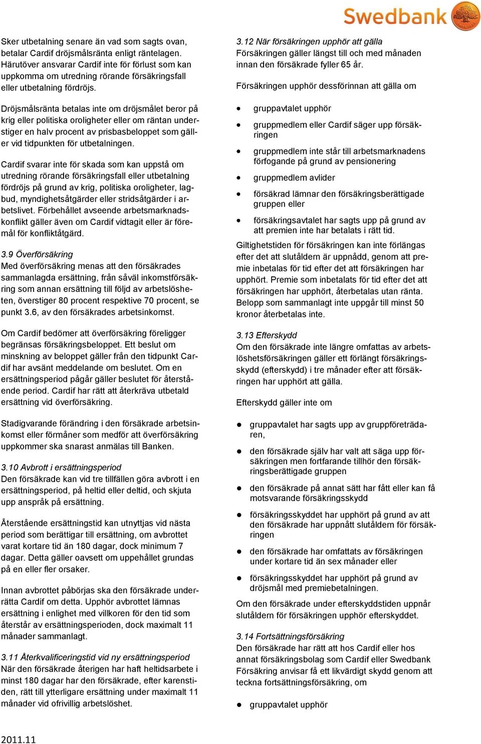 Dröjsmålsränta betalas inte om dröjsmålet beror på krig eller politiska oroligheter eller om räntan understiger en halv procent av prisbasbeloppet som gäller vid tidpunkten för utbetalningen.