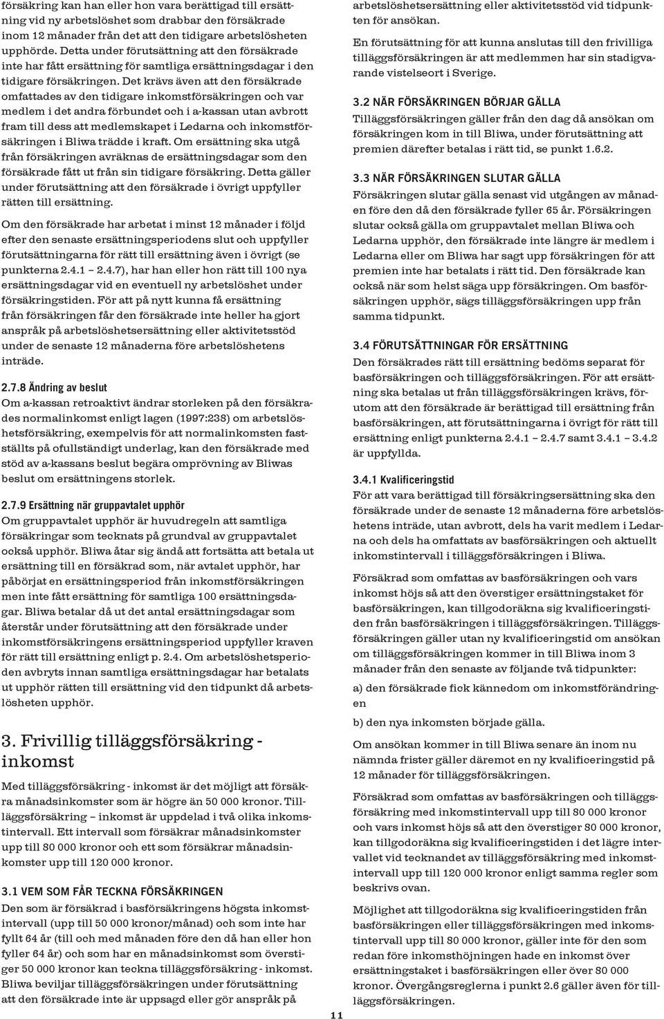 Det krävs även att den försäkrade omfattades av den tidigare inkomstförsäkringen och var medlem i det andra förbundet och i a-kassan utan avbrott fram till dess att medlemskapet i Ledarna och