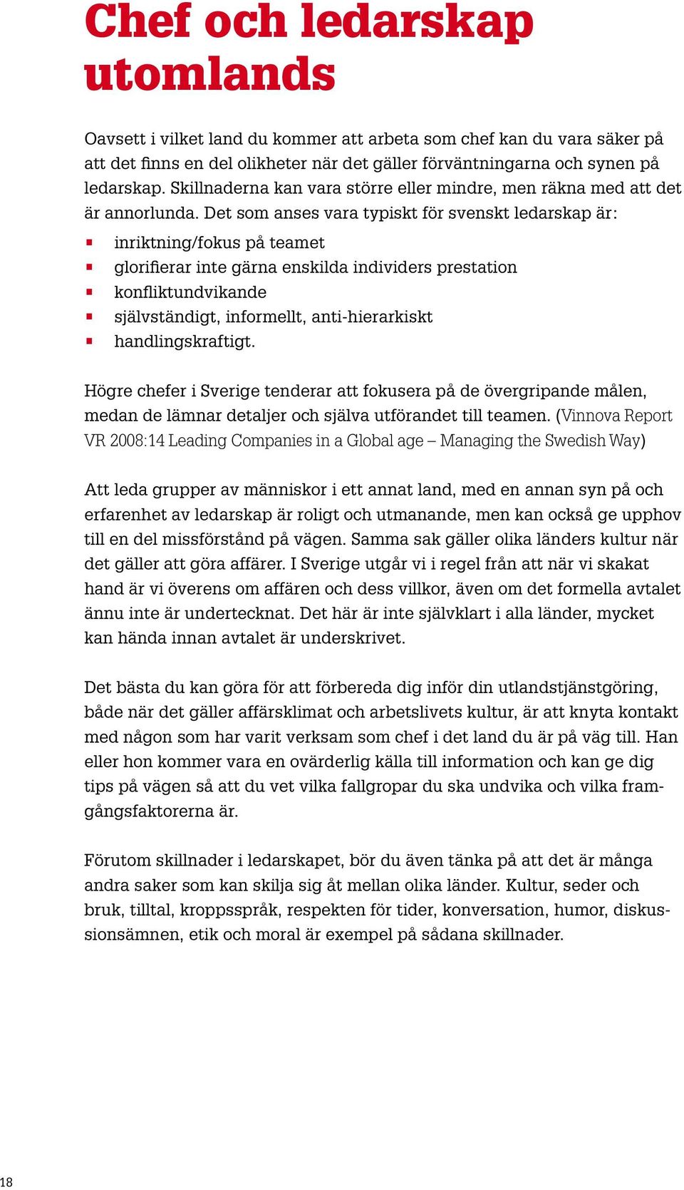 Det som anses vara typiskt för svenskt ledarskap är: inriktning/fokus på teamet glorifierar inte gärna enskilda individers prestation konfliktundvikande självständigt, informellt, anti-hierarkiskt