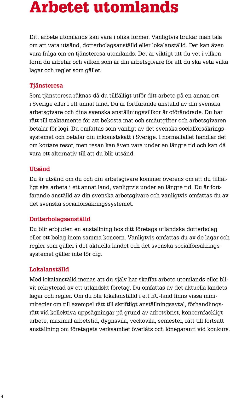 Tjänsteresa Som tjänsteresa räknas då du tillfälligt utför ditt arbete på en annan ort i Sverige eller i ett annat land.