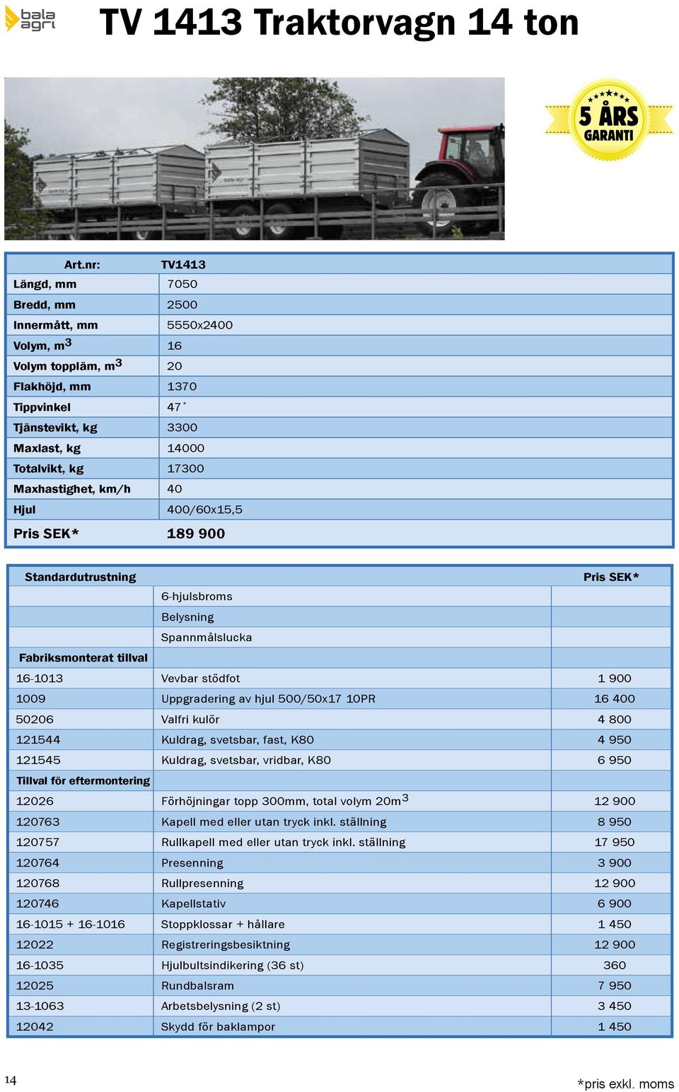 400/60x15,5 189 900 6-hjulsbroms Spannmålslucka 1009 Uppgradering av hjul 500/50x17 10PR 16 400 121545 Kuldrag, svetsbar, vridbar, K80 6 950 12026 Förhöjningar