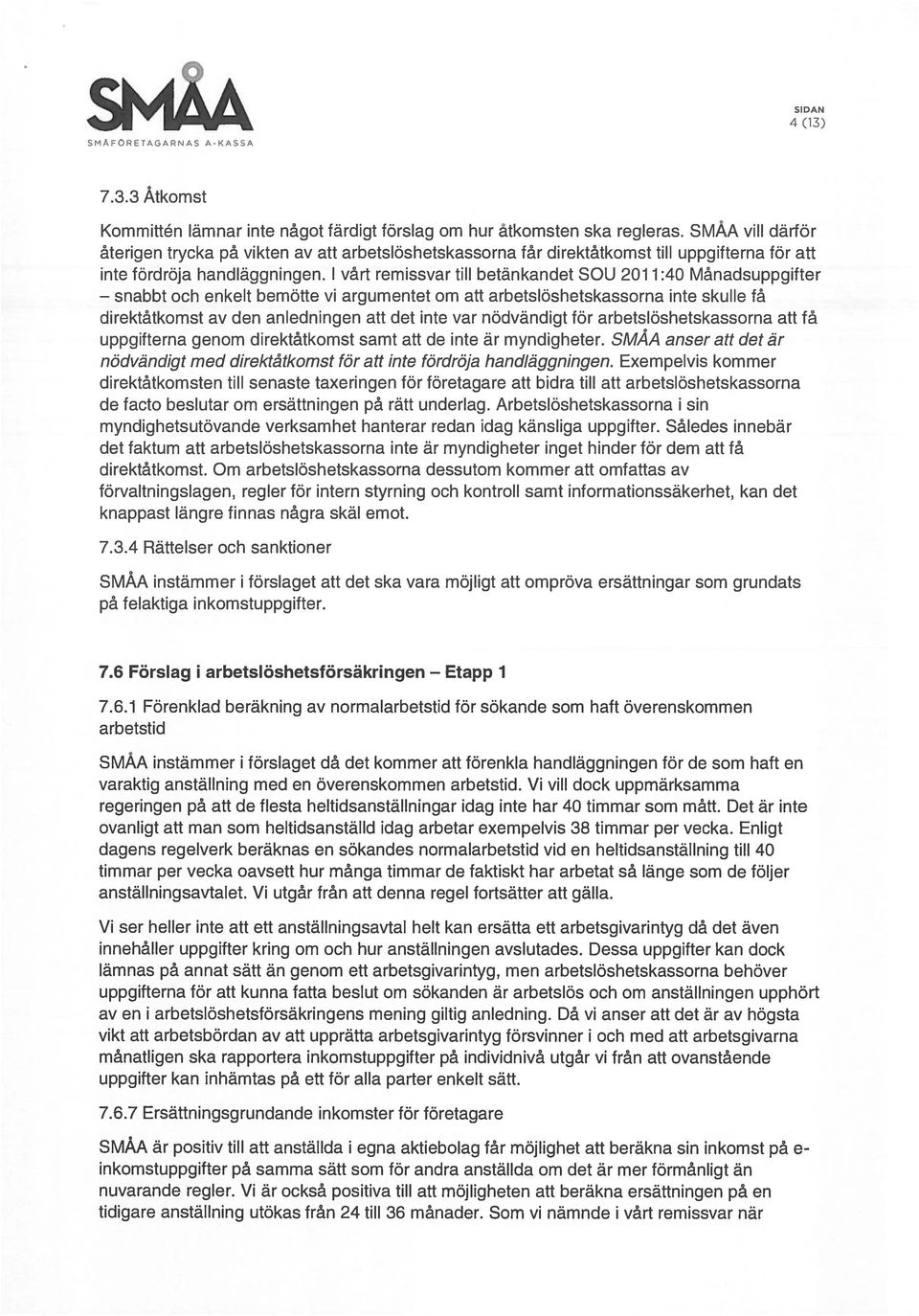 1 vårt remissvar till betänkandet SOU 2011:40 Månadsuppgifter och enkelt bemötte vi argumentet om att arbetslöshetskassorna inte skulle få direktåtkomst av den anledningen att det inte var nödvändigt