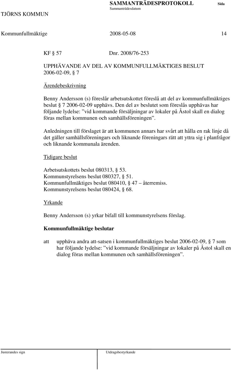 Den del av beslutet som föreslås upphävas har följande lydelse: vid kommande försäljningar av lokaler på Åstol skall en dialog föras mellan kommunen och samhällsföreningen.