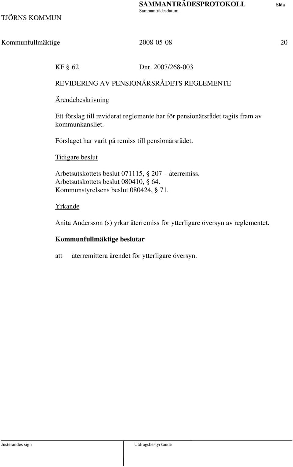 fram av kommunkansliet. Förslaget har varit på remiss till pensionärsrådet. Arbetsutskottets beslut 071115, 207 återremiss.