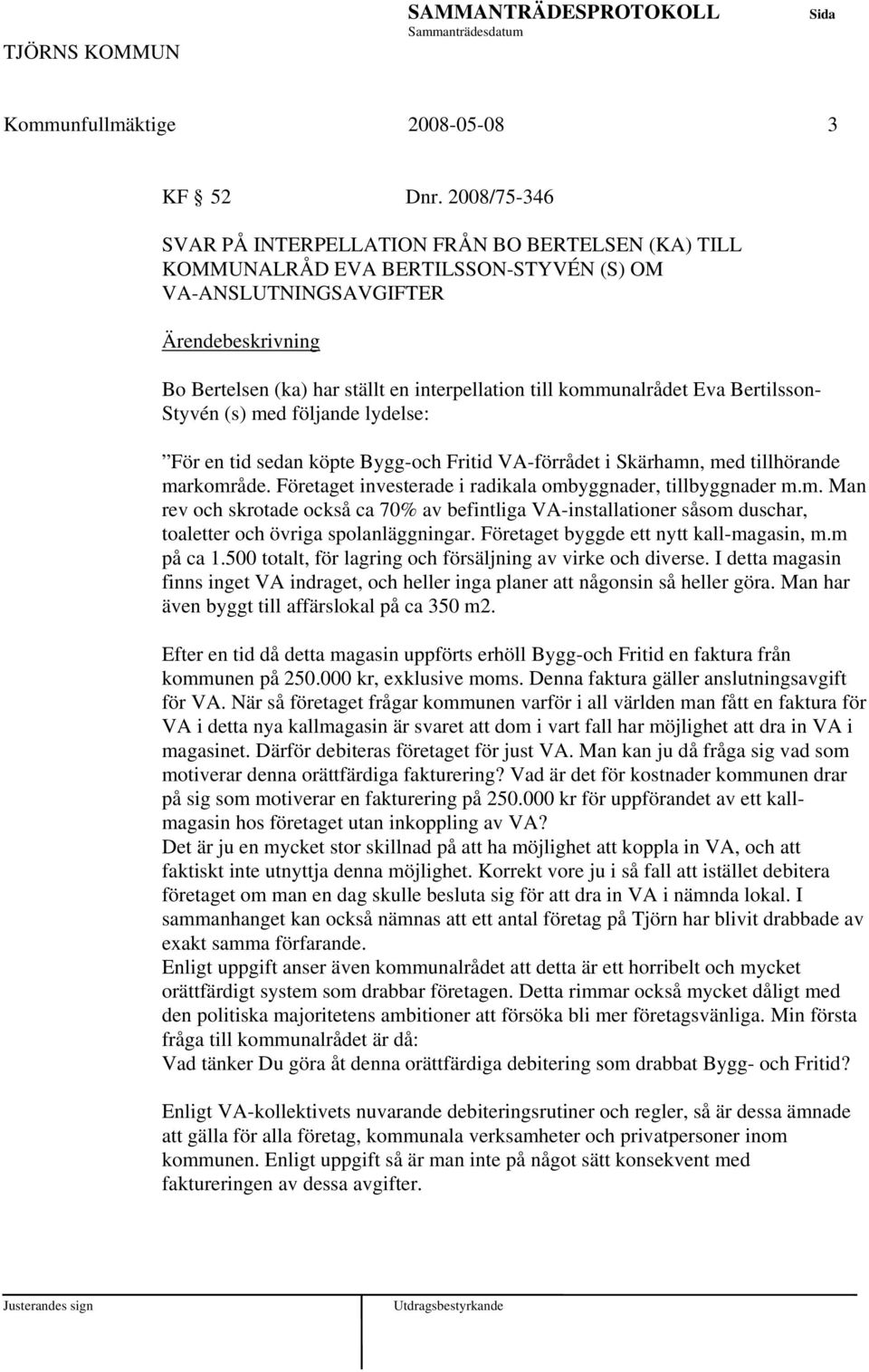 Bertilsson- Styvén (s) med följande lydelse: För en tid sedan köpte Bygg-och Fritid VA-förrådet i Skärhamn, med tillhörande markområde. Företaget investerade i radikala ombyggnader, tillbyggnader m.m. Man rev och skrotade också ca 70% av befintliga VA-installationer såsom duschar, toaletter och övriga spolanläggningar.