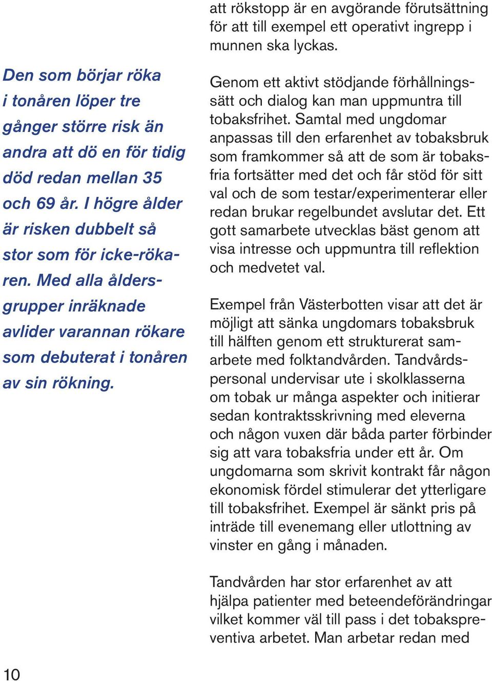 Med alla åldersgrupper inräknade avlider varannan rökare som debuterat i tonåren av sin rökning. Genom ett aktivt stödjande förhållningssätt och dialog kan man uppmuntra till tobaksfrihet.