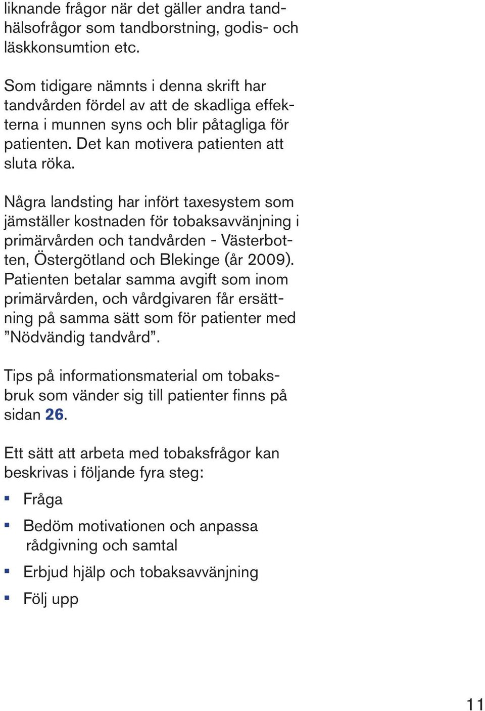 Några landsting har infört taxesystem som jämställer kostnaden för tobaksavvänjning i primärvården och tandvården - Västerbotten, Östergötland och Blekinge (år 2009).