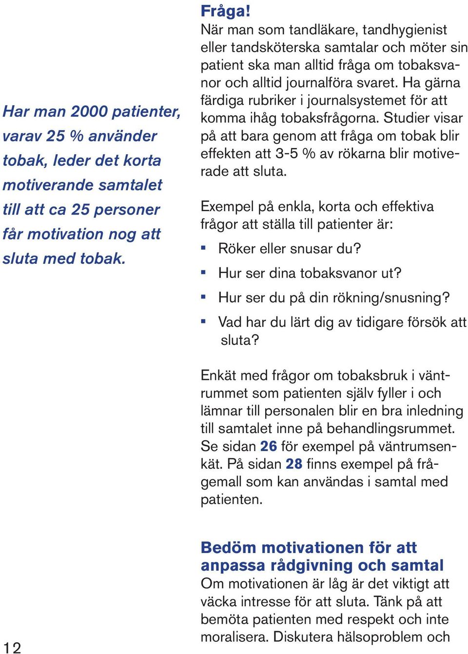 Ha gärna färdiga rubriker i journalsystemet för att komma ihåg tobaksfrågorna. Studier visar på att bara genom att fråga om tobak blir effekten att 3-5 % av rökarna blir motiverade att sluta.