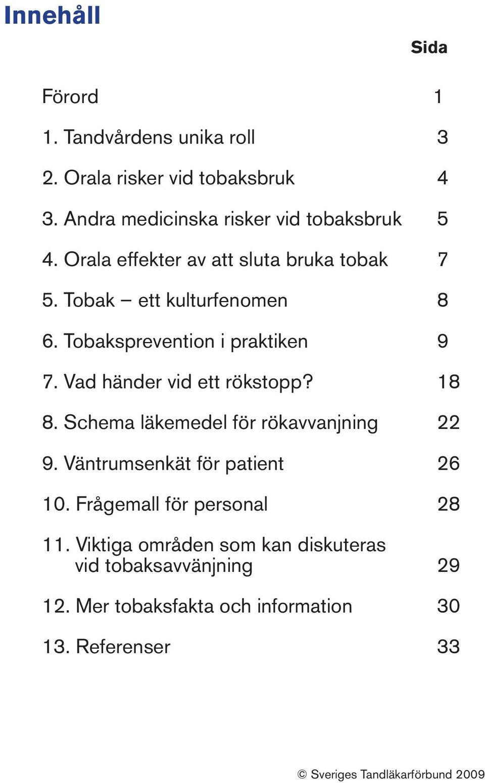 Vad händer vid ett rökstopp? 18 8. Schema läkemedel för rökavvanjning 22 9. Väntrumsenkät för patient 26 10.