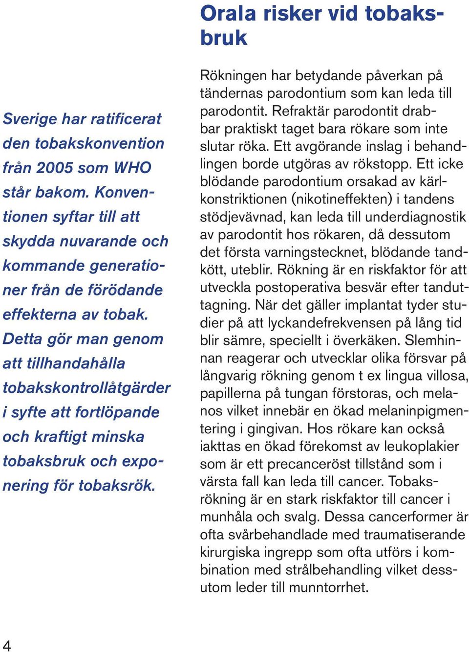 Detta gör man genom att tillhandahålla tobakskontrollåtgärder i syfte att fortlöpande och kraftigt minska tobaksbruk och exponering för tobaksrök.