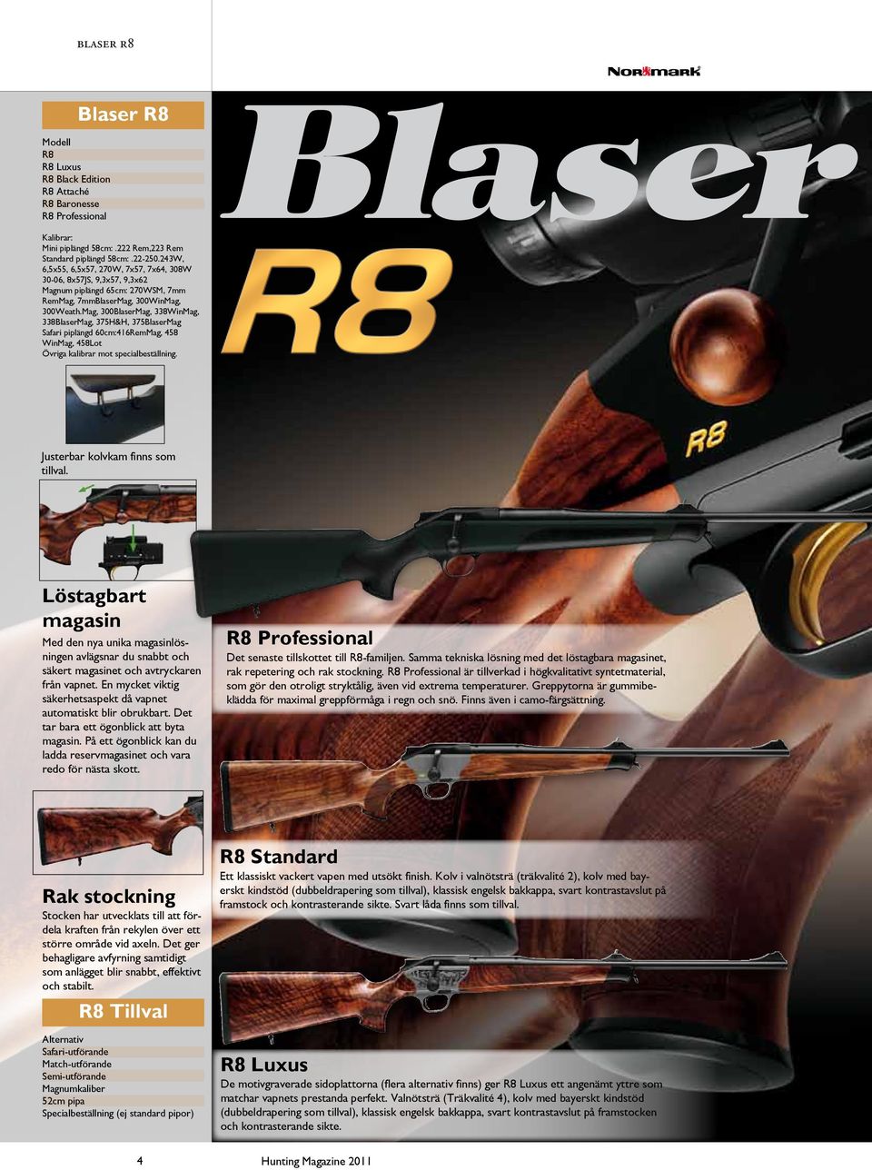 Mag, 300BlaserMag, 338WinMag, 338BlaserMag, 375H&H, 375BlaserMag Safari piplängd 60cm:416RemMag, 458 WinMag, 458Lot Övriga kalibrar mot specialbeställning. Justerbar kolvkam finns som tillval.