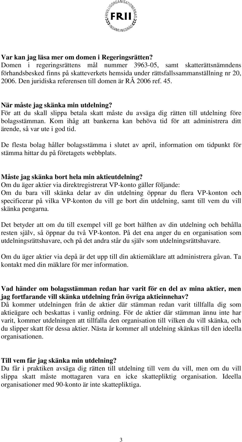 Den juridiska referensen till domen är RÅ 2006 ref. 45. När måste jag skänka min utdelning? För att du skall slippa betala skatt måste du avsäga dig rätten till utdelning före bolagsstämman.