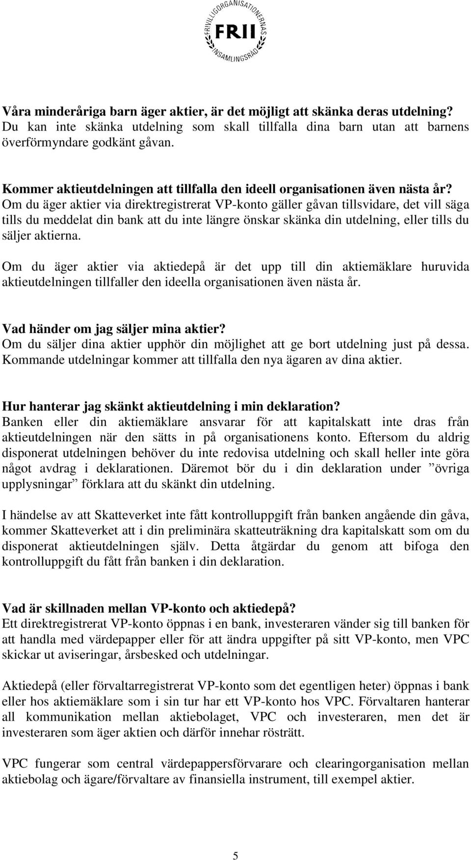 Om du äger aktier via direktregistrerat VP-konto gäller gåvan tillsvidare, det vill säga tills du meddelat din bank att du inte längre önskar skänka din utdelning, eller tills du säljer aktierna.
