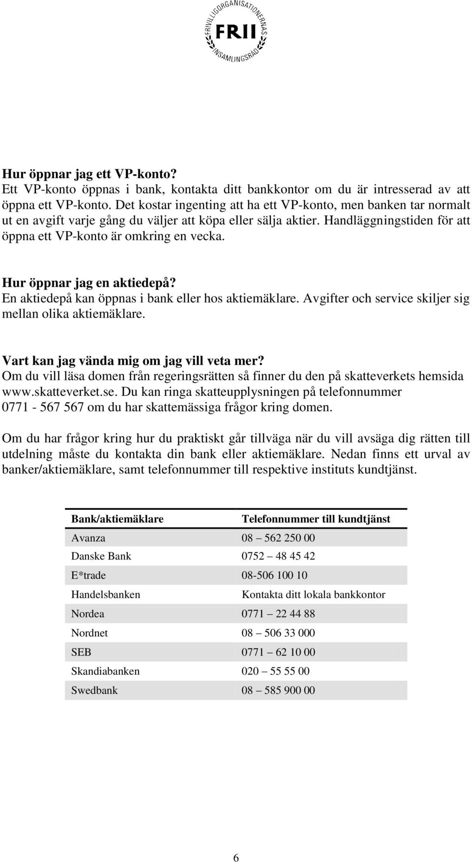 Hur öppnar jag en aktiedepå? En aktiedepå kan öppnas i bank eller hos aktiemäklare. Avgifter och service skiljer sig mellan olika aktiemäklare. Vart kan jag vända mig om jag vill veta mer?