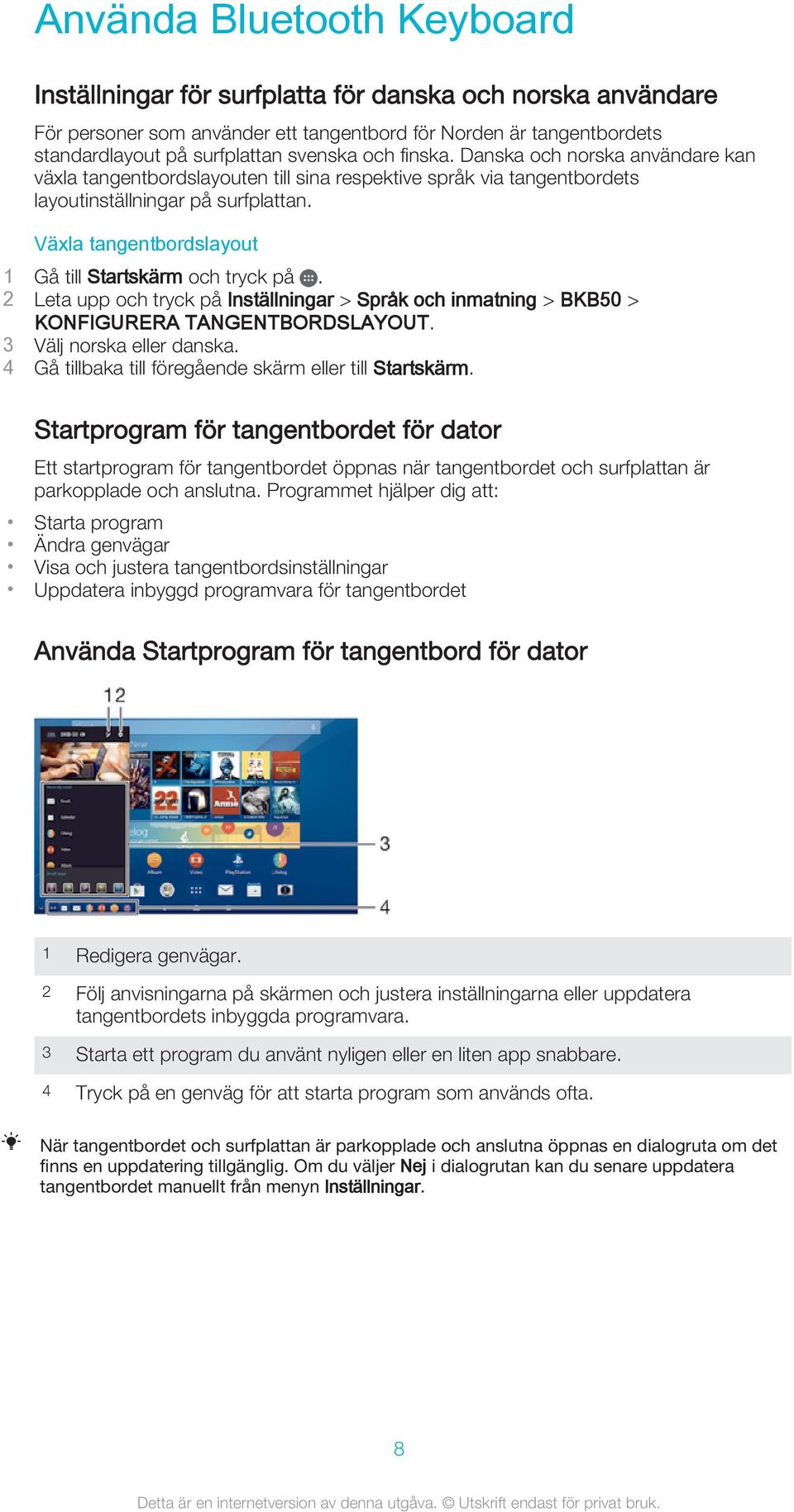 Växla tangentbordslayout 1 Gå till Startskärm och tryck på. 2 Leta upp och tryck på Inställningar > Språk och inmatning > BKB50 > KONFIGURERA TANGENTBORDSLAYOUT. 3 Välj norska eller danska.