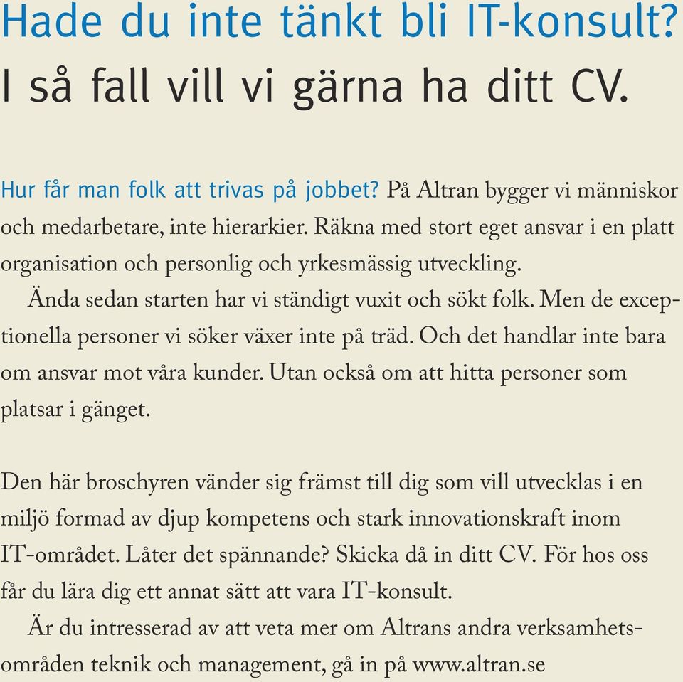 Men de exceptionella personer vi söker växer inte på träd. Och det handlar inte bara om ansvar mot våra kunder. Utan också om att hitta personer som platsar i gänget.