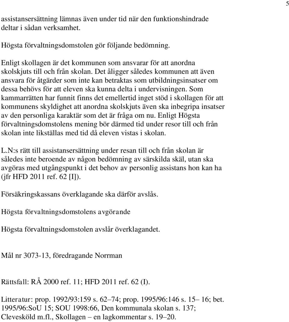 Det åligger således kommunen att även ansvara för åtgärder som inte kan betraktas som utbildningsinsatser om dessa behövs för att eleven ska kunna delta i undervisningen.