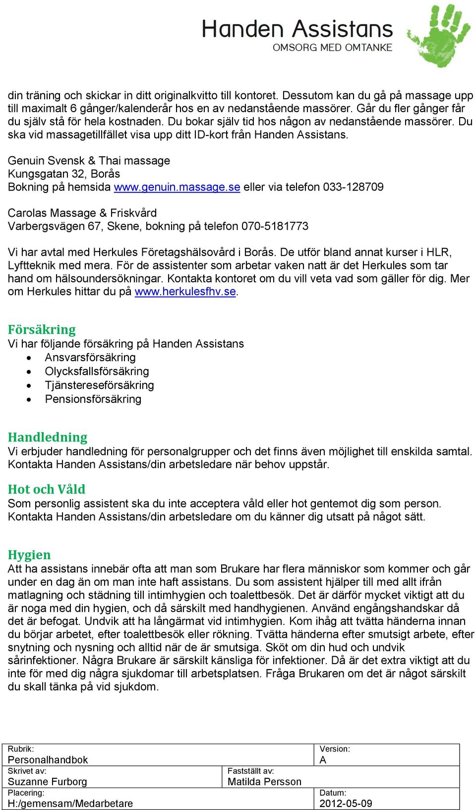Genuin Svensk & Thai massage Kungsgatan 32, Borås Bokning på hemsida www.genuin.massage.se eller via telefon 033-128709 Carolas Massage & Friskvård Varbergsvägen 67, Skene, bokning på telefon 070-5181773 Vi har avtal med Herkules Företagshälsovård i Borås.