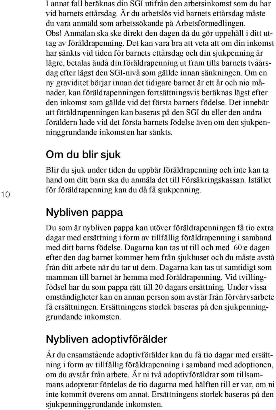 Det kan vara bra att veta att om din inkomst har sänkts vid tiden för barnets ettårsdag och din sjukpenning är lägre, betalas ändå din föräldrapenning ut fram tills barnets tvåårsdag efter lägst den