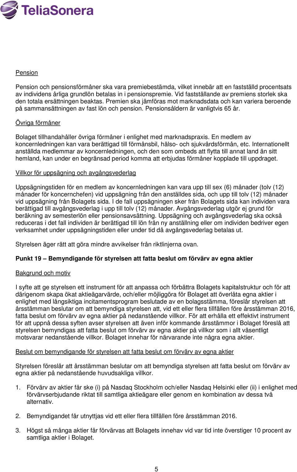 Pensionsåldern är vanligtvis 65 år. Övriga förmåner Bolaget tillhandahåller övriga förmåner i enlighet med marknadspraxis.