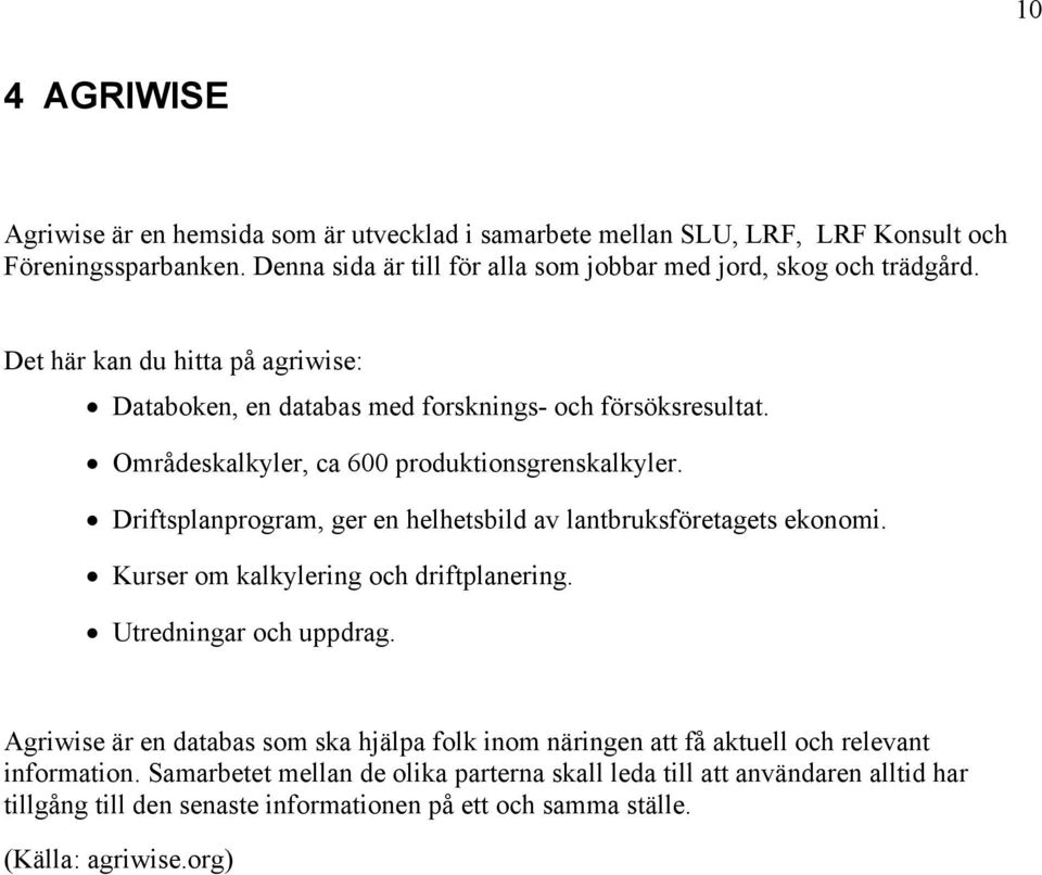 Områdeskalkyler, ca 6 produktionsgrenskalkyler. Driftsplanprogram, ger en helhetsbild av lantbruksföretagets ekonomi. Kurser om kalkylering och driftplanering.