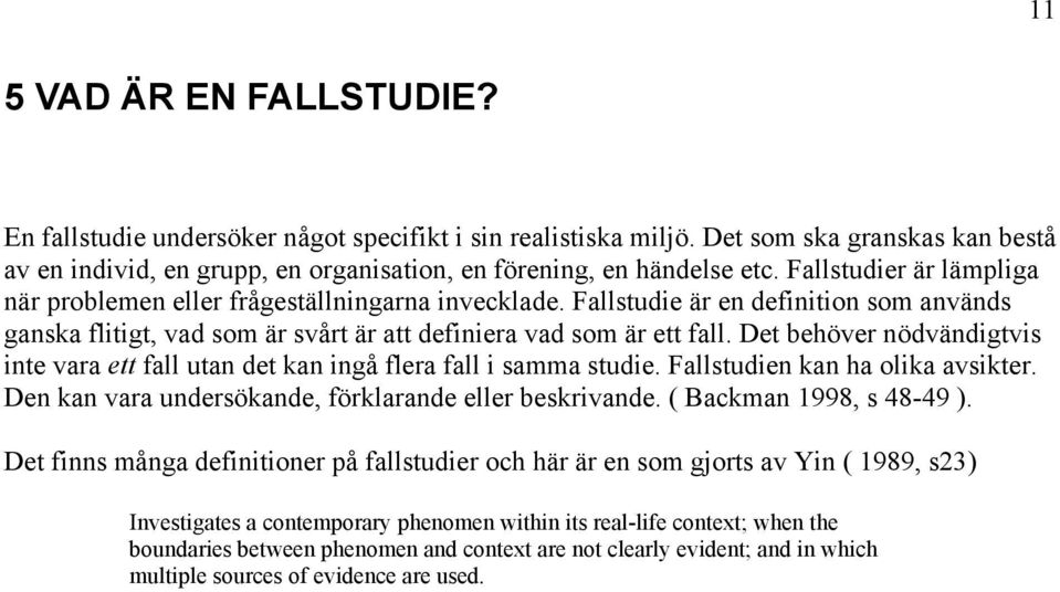 Det behöver nödvändigtvis inte vara ett fall utan det kan ingå flera fall i samma studie. Fallstudien kan ha olika avsikter. Den kan vara undersökande, förklarande eller beskrivande.