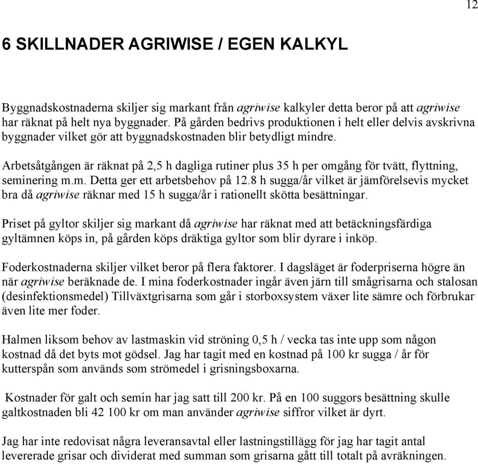 Arbetsåtgången är räknat på 2,5 h dagliga rutiner plus 35 h per omgång för tvätt, flyttning, seminering m.m. Detta ger ett arbetsbehov på 12.