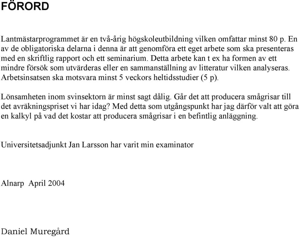 Detta arbete kan t ex ha formen av ett mindre försök som utvärderas eller en sammanställning av litteratur vilken analyseras. Arbetsinsatsen ska motsvara minst 5 veckors heltidsstudier (5 p).