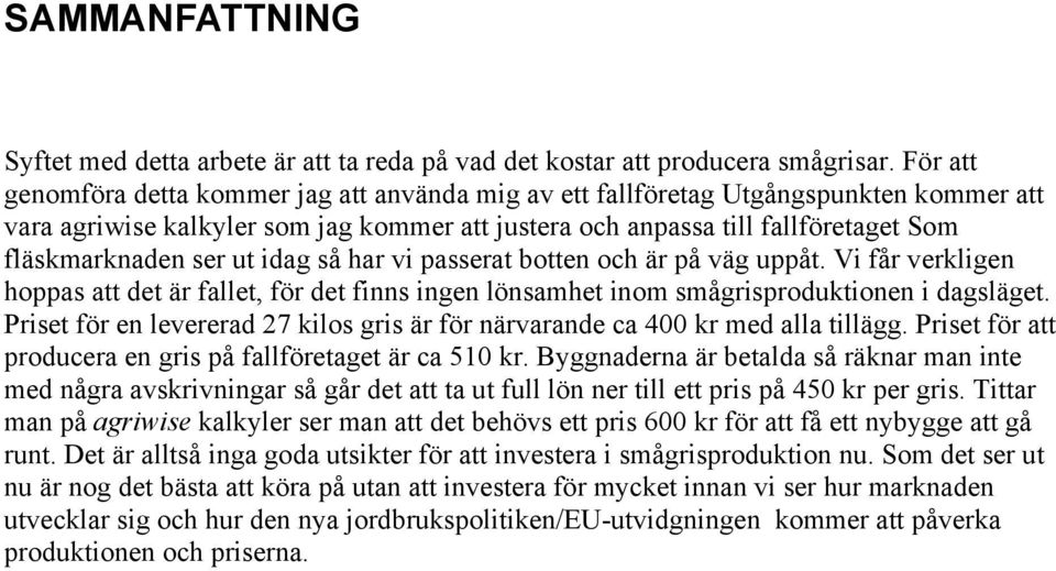 ut idag så har vi passerat botten och är på väg uppåt. Vi får verkligen hoppas att det är fallet, för det finns ingen lönsamhet inom smågrisproduktionen i dagsläget.