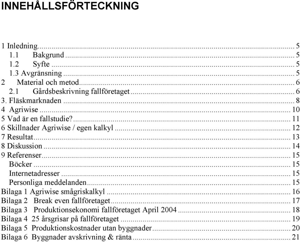 .. 15 Böcker... 15 Internetadresser... 15 Personliga meddelanden... 15 Bilaga 1 Agriwise smågriskalkyl... 16 Bilaga 2 Break even fallföretaget.